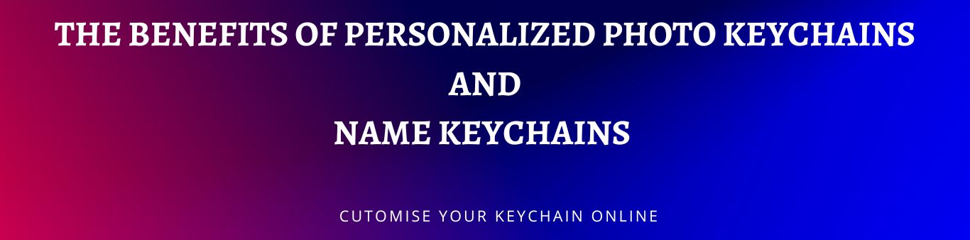 The Benefits Of Personalized Photo Keychains And Name Keychains